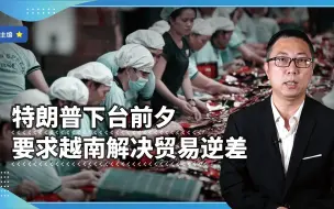 特朗普下台前夕，要求越南解决贸易逆差，忍无可忍？还是故意的？