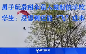 男子玩滑翔伞误入因疫情被封的学校，学生：没想到还能“飞”进来