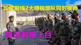 大雪封山之际，印度前线2大精锐部队同时换帅，鹰派将领走上台前