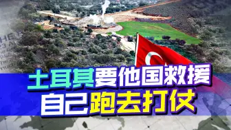 土耳其地震，要求他国救援，自己跑去打仗，军队悍然入侵叙利亚