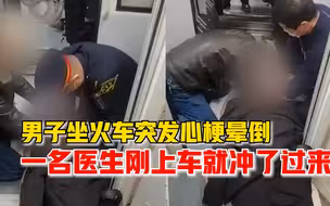 男子乘火车上厕所突发心梗晕倒，一名医生刚上车听到广播就冲过来
