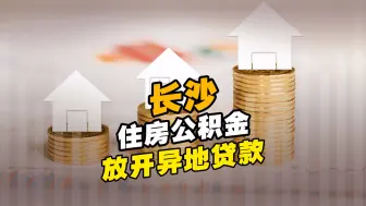 好消息！长沙住房公积金放开异地贷款