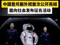 中国登月服外观首次公开亮相，面向社会发布征名活动