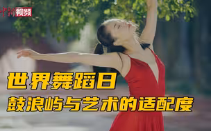 世界舞蹈日：来厦门鼓浪屿与艺术相约
