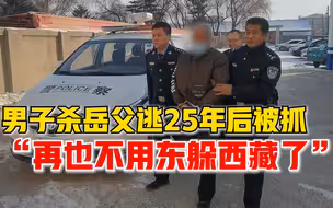 男子杀害岳父潜逃25年后被抓：很后悔，这些年别人打骂我都忍着
