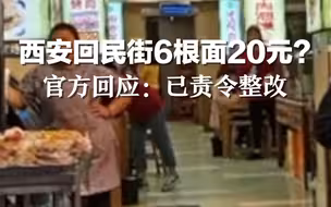 西安回民街6根面20元？官方回应：已责令整改