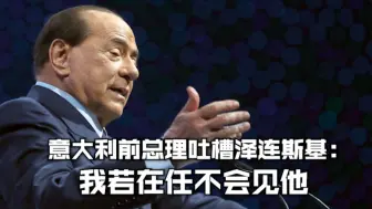 意大利前总理吐槽泽连斯基：我若在任不会见他
