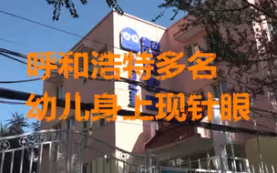 呼和浩特多名幼儿身上现针眼： 3名嫌疑人被刑拘 幼儿园仍正常开园