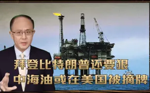 更大风波进入倒计时？拜登比特朗普还要狠，中海油或在美国被摘牌