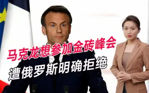 马克龙想参加金砖峰会，遭俄罗斯明确拒绝，中国有自己的考量