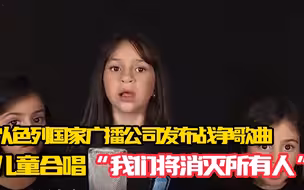以色列国家广播公司发布战争歌曲 儿童合唱“我们将消灭所有人” 网友：最稚嫩的声音唱最残忍的歌