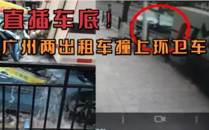 3人受伤3车受损！广州两出租车疑因抢客飙车撞上环卫车，监控曝光