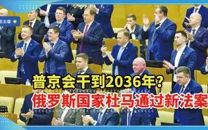 普京会干到2036年？俄罗斯国家杜马通过新法案，允许现任总统参选
