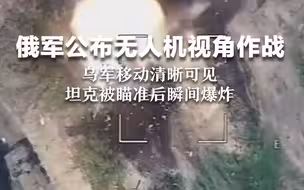 俄军公布无人机视角作战画面 乌军移动清晰可见 坦克被瞄准后瞬间爆炸