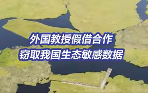 外国“教授”假借合作窃取我国生态敏感数据