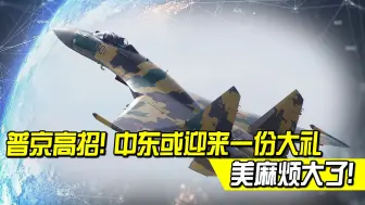 24架苏-35！普京将给中东送上“大礼”，美麻烦大了