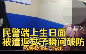 民警端上生日面，被遣返女子瞬间破防