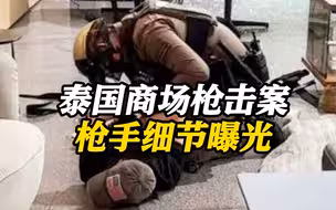 泰国商场枪击案枪手细节公布 曾参加射击课程还……