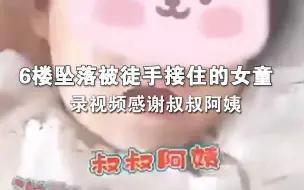6楼坠落被徒手接住的女童录视频：叔叔阿姨，谢谢你们，我爱你们。