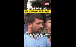 阿富汗男子怒斥美国政府是骗子：他们说过要带我们回美国