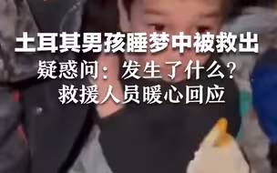 土耳其男孩睡梦中被救出，疑惑问：发生了什么？   救援人员暖心回应