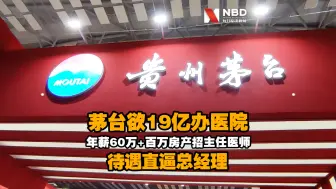 茅台欲19亿办医院 年薪60万+百万房产招主任医师 待遇直逼总经理