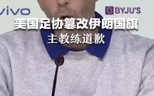 美国男足主教练就伊朗国旗事件道歉，称球队未参与其中。