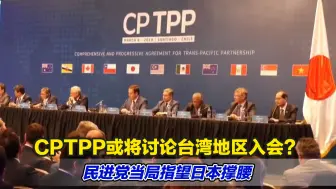 CPTPP或将讨论台湾地区入会？民进党当局指望日本撑腰