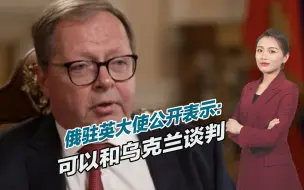 俄罗斯撑不住了？俄驻英大使表示：已准备好与乌克兰进行谈判