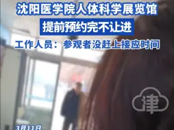 沈阳医学院人体科学展览馆提前预约完不让进。工作人员回应：参观者没赶上接应时间