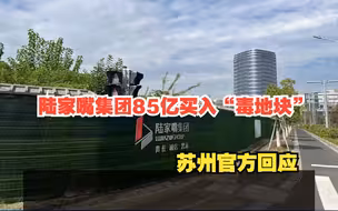 85亿买入“毒地块”，陆家嘴一纸诉状索赔100亿，苏州官方：问题其实已发生好几年，将按照法律途径正常解决