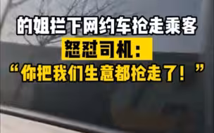 的姐拦下网约车抢走乘客，怒怼司机：你把我们生意都抢走了！