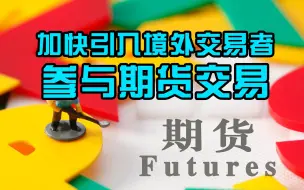 国务院：加快引入境外交易者建设以人民币计价、结算的期货市场