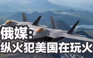 同时挑衅中俄这两个核大国，俄媒称“纵火犯美国在玩火”