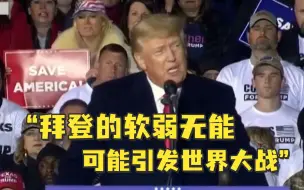 特朗普称拜登的软弱无能可能引发第三次世界大战：我们得拯救美国