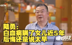 陆勇得白血病瞒了女儿近5年 他后悔还是说太早