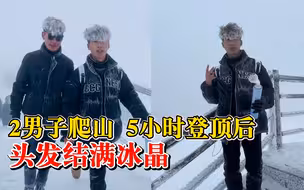 2男子爬山5小时登顶后满头冰花，当事人：海拔4000多米 ，下山化了