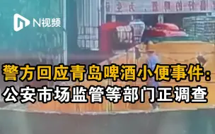 警方回应青岛啤酒陷“小便风波”：公安市场监管等部门正调查