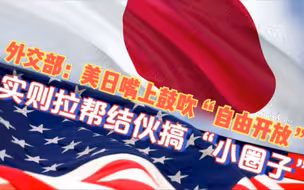 外交部：美日嘴上鼓吹“自由开放”  实则拉帮结伙搞“小圈子”