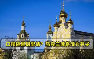 口误还是心里话乌克兰或将成为弃子，美国主动向俄妥协！