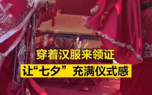 穿着汉服来领证，让“七夕”充满仪式感