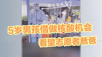 5岁男孩借做核酸机会看望志愿者爸爸