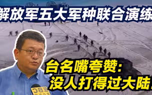 解放军五大军种联合演练 台名嘴夸赞： 没人打得过大陆