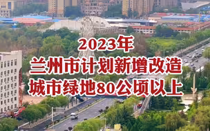2023年兰州市计划新增改造城市绿地80公顷以上