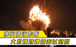 重新挑起战争？巴以停火协议作废，大批燃烧弹直接扔向以色列