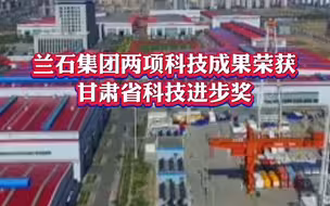 兰石集团两项科技成果荣获甘肃省科技进步奖