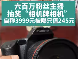 六百万粉丝主播抽奖3999元相机被曝只值245元 还怼网友：傻孩子知足常乐