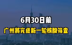 6月30日前，广州将完成新一轮全员核酸筛查