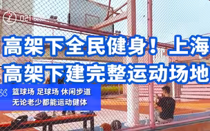 高架下全民健身！上海在高架下建完整运动场地：篮球场、足球场、体操馆一应俱全