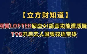 【立方财知道】网易LOFTER回应AI绘画功能遭质疑；TVB开启艺人国粤双语带货；河南郑州航空港获批十周年......
